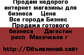 Продам недорого интернет-магазины для бизнеса  › Цена ­ 990 - Все города Бизнес » Продажа готового бизнеса   . Дагестан респ.,Махачкала г.